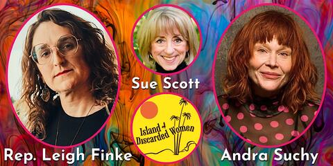 Sue Scott’s Island of Discarded Women with Rep. Leigh Finke and Andra Suchy